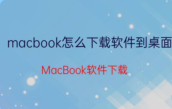 macbook怎么下载软件到桌面 MacBook软件下载